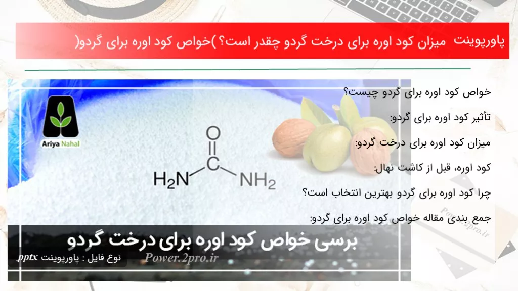 دانلود پاورپوینت مقدار کود اوره  به منظور درخت گردو چقدر است؟ (خواص کود اوره  به منظور گردو) - کد115234