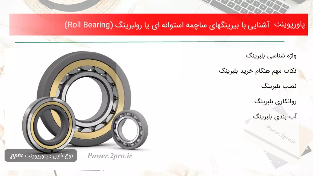 دانلود پاورپوینت آشنا شدن با با بیرینگهای ساچمه استوانه ای یا رولبرینگ (Roll Bearing) - کد118342