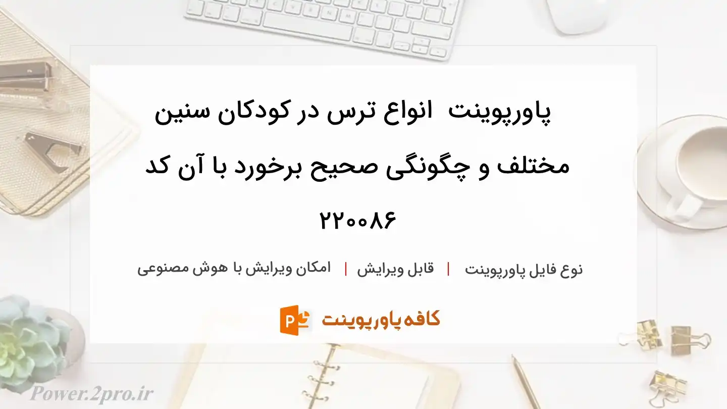 دانلود پاورپوینت  انواع ترس در کودکان سنین مختلف و چگونگی صحیح برخورد با آن کد 220086