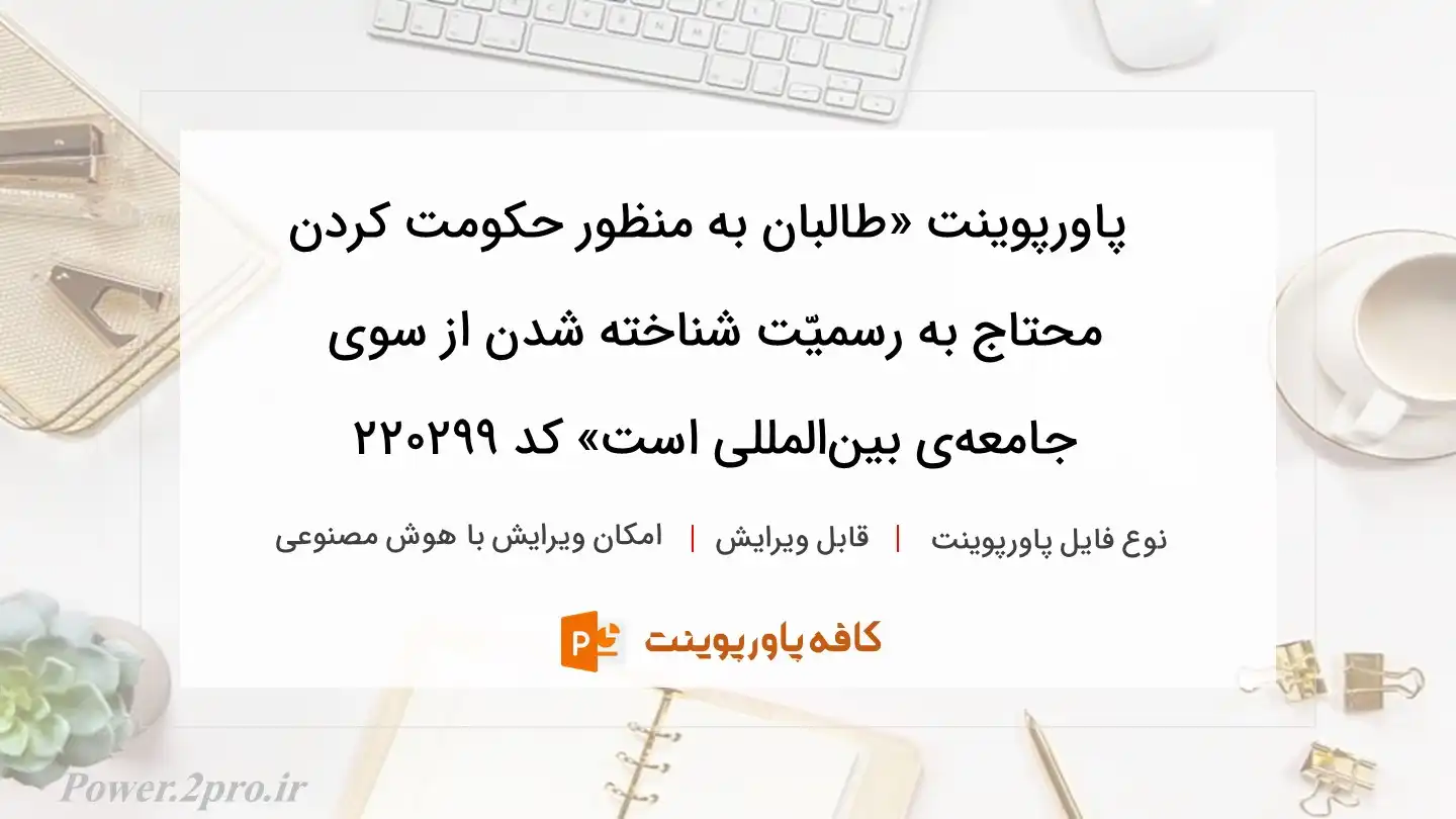 دانلود پاورپوینت «طالبان به منظور حکومت کردن محتاج به ‌رسمیّت شناخته شدن از سوی جامعه‌ی بین‌المللی است» کد 220299