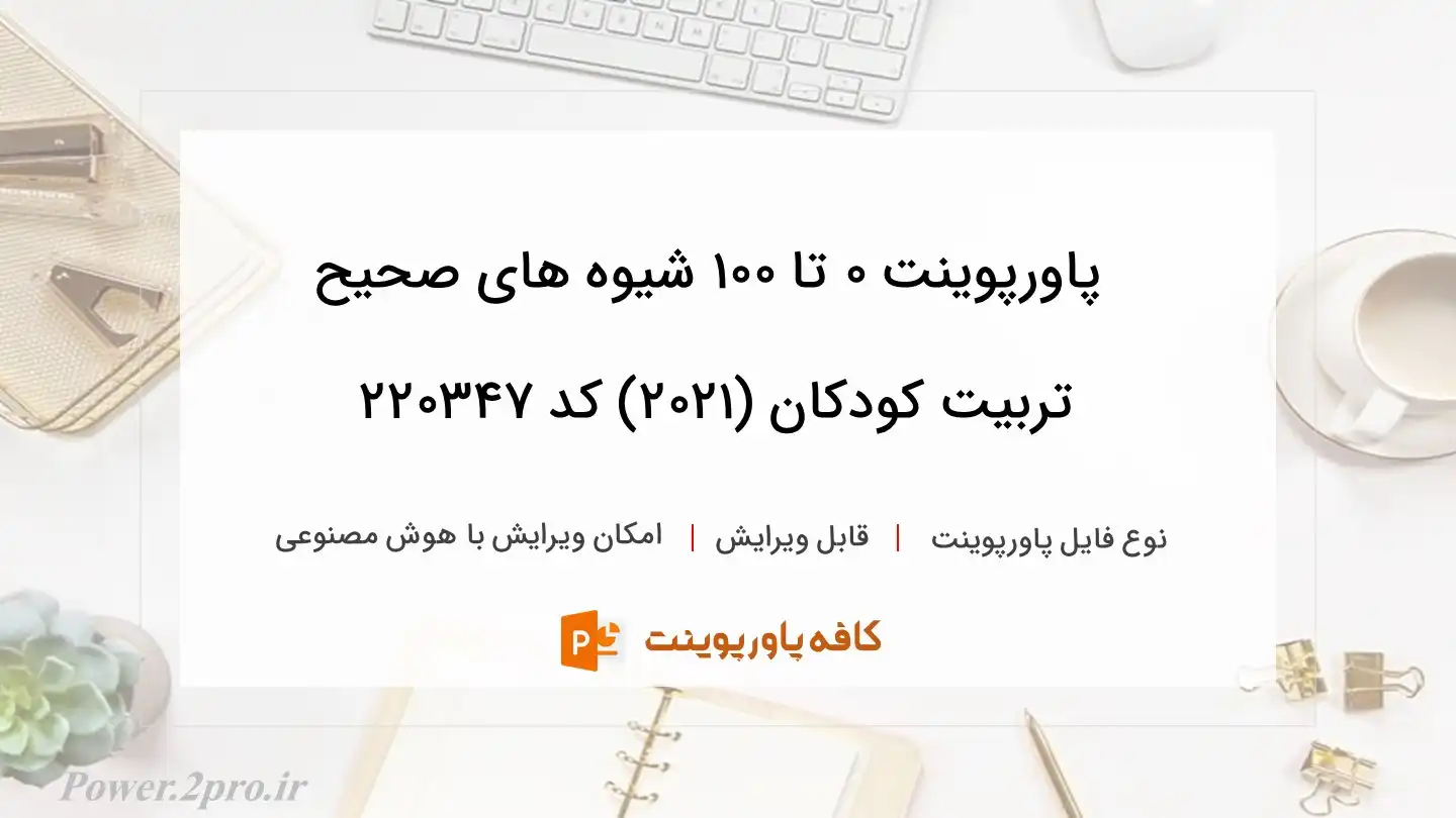 دانلود پاورپوینت ۰ تا ۱۰۰ شیوه های صحیح تربیت کودکان (۲۰۲۱) کد 220347