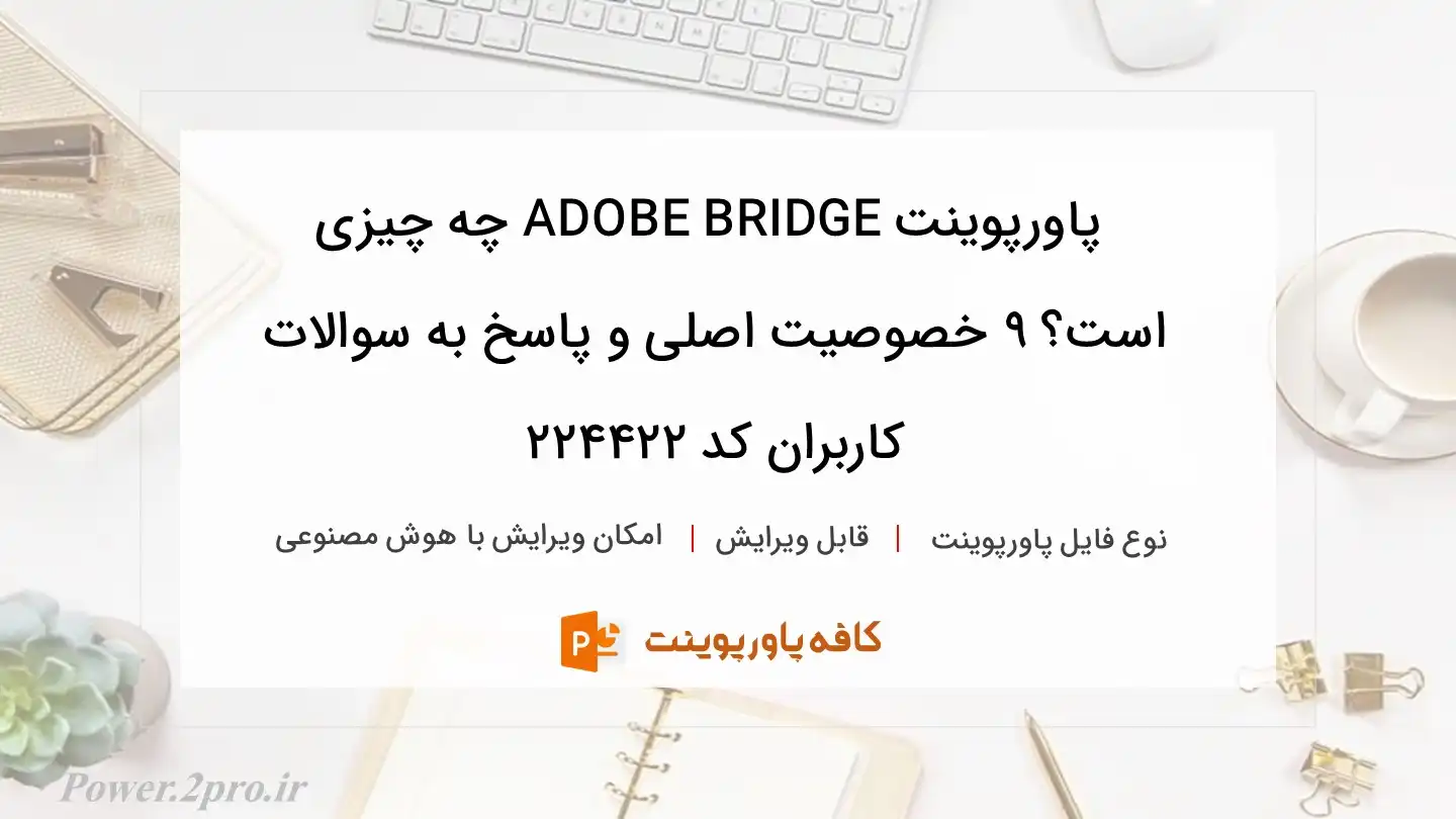 دانلود پاورپوینت ADOBE BRIDGE چه چیزی است؟ 9 خصوصیت اصلی و پاسخ به سوالات کاربران کد 224422