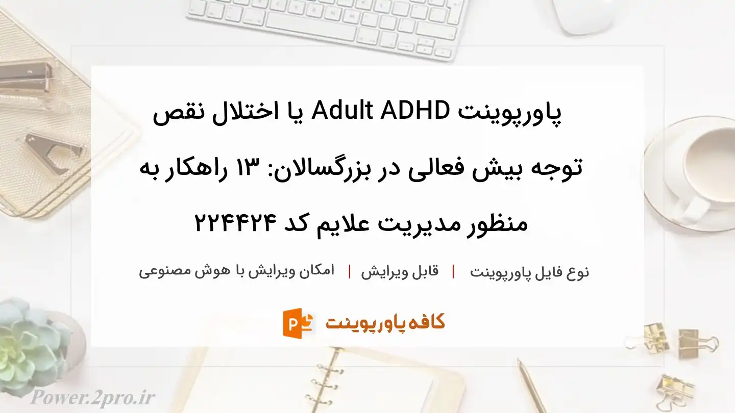 دانلود پاورپوینت Adult ADHD یا اختلال نقص توجه بیش فعالی در بزرگسالان: 13 راهکار به منظور مدیریت علایم کد 224424