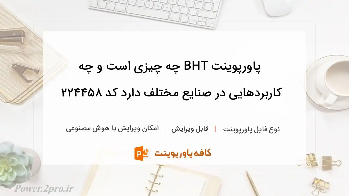 دانلود پاورپوینت BHT چه چیزی است و چه کاربردهایی در صنایع مختلف دارد کد 224458