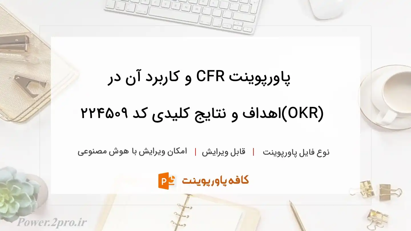 دانلود پاورپوینت CFR و کاربرد آن در (OKR)اهداف و نتایج کلیدی کد 224509