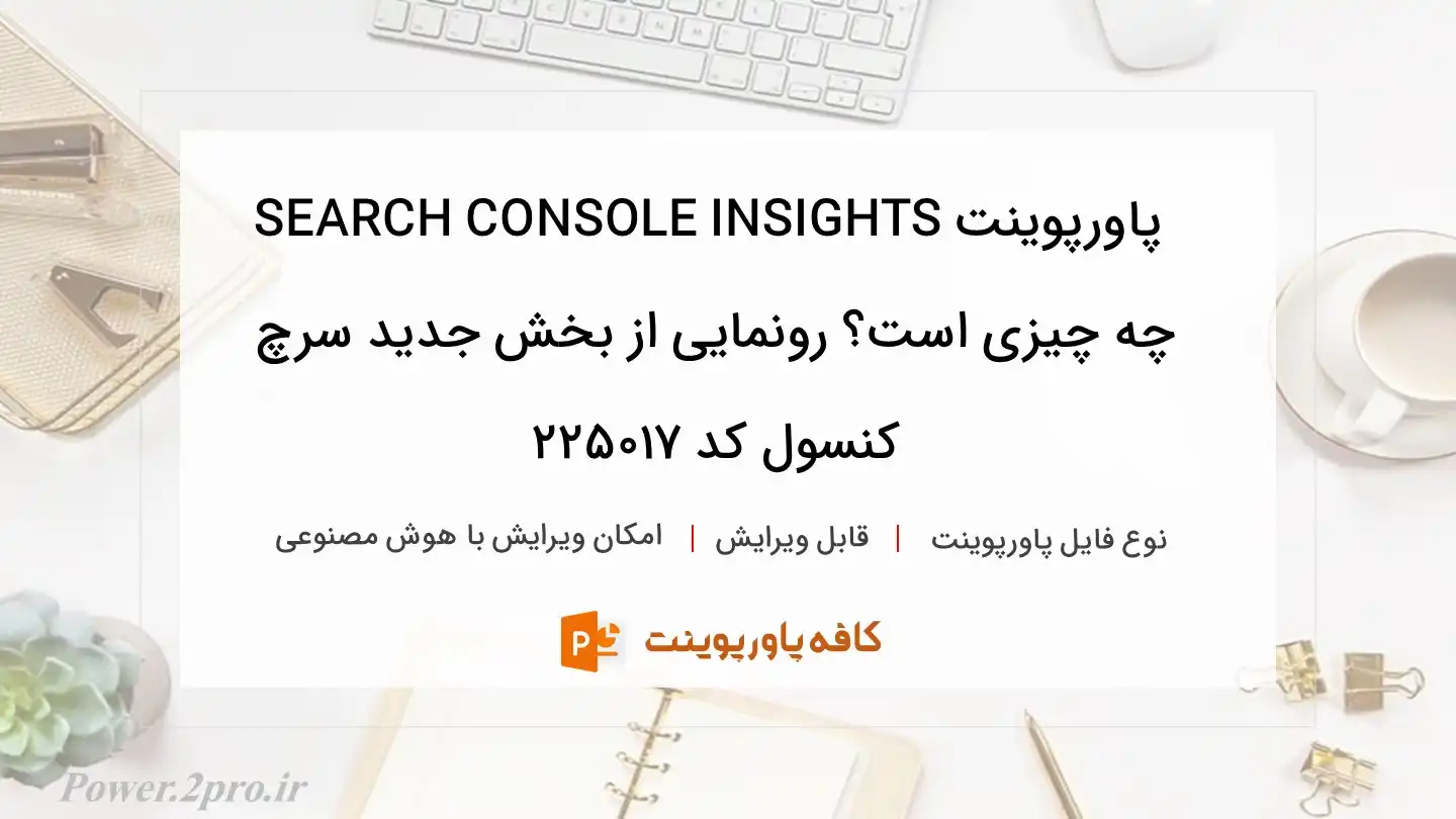 دانلود پاورپوینت SEARCH CONSOLE INSIGHTS چه چیزی است؟ رونمایی از بخش جدید سرچ کنسول کد 225017