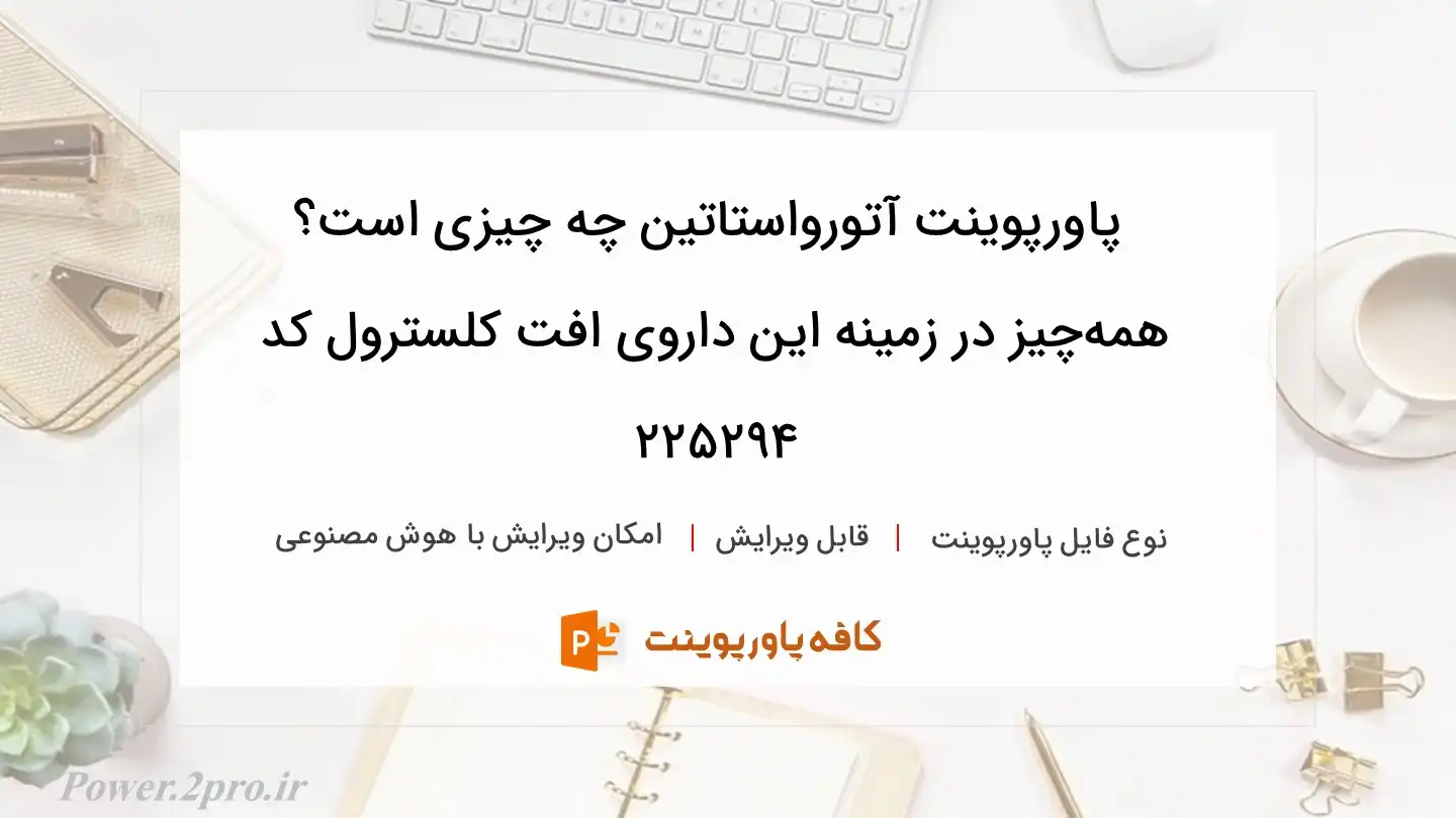 دانلود پاورپوینت آتورواستاتین چه چیزی است؟ همه‌چیز در زمینه این داروی افت کلسترول کد 225294