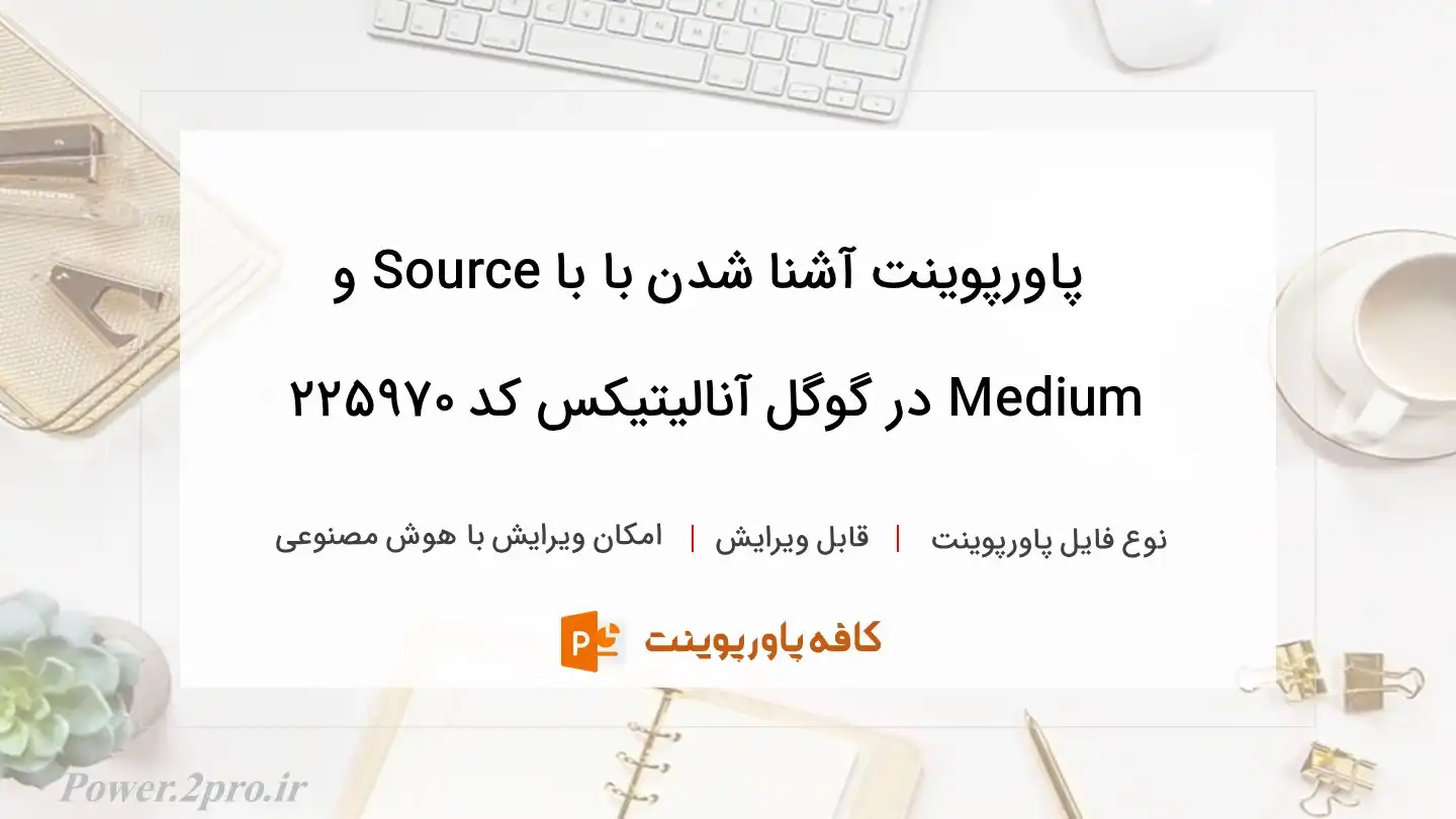 دانلود پاورپوینت آشنا شدن با با Source و Medium در گوگل آنالیتیکس کد 225970