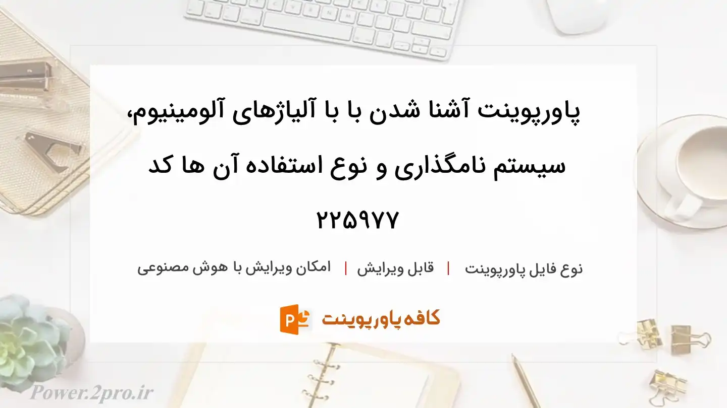 دانلود پاورپوینت آشنا شدن با با آلیاژهای آلومینیوم، سیستم نامگذاری و نوع استفاده آن ها کد 225977