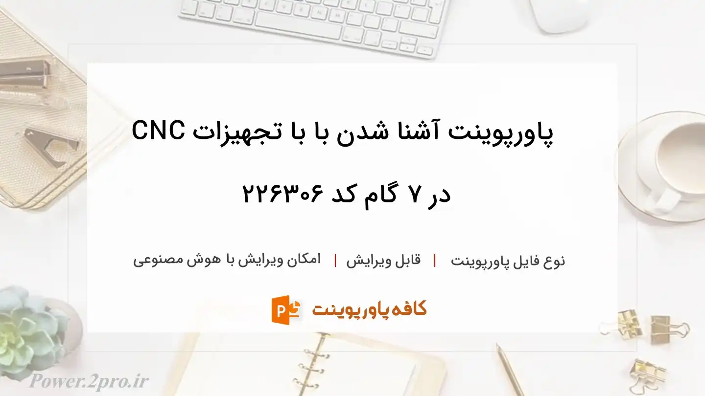 دانلود پاورپوینت آشنا شدن با با تجهیزات CNC در ۷ گام کد 226306