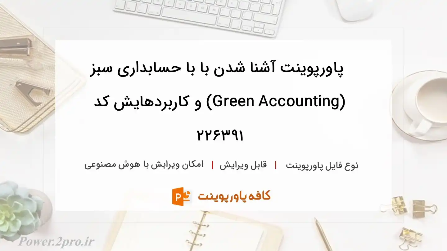 دانلود پاورپوینت آشنا شدن با با حسابداری سبز (Green Accounting) و کاربردهایش کد 226391