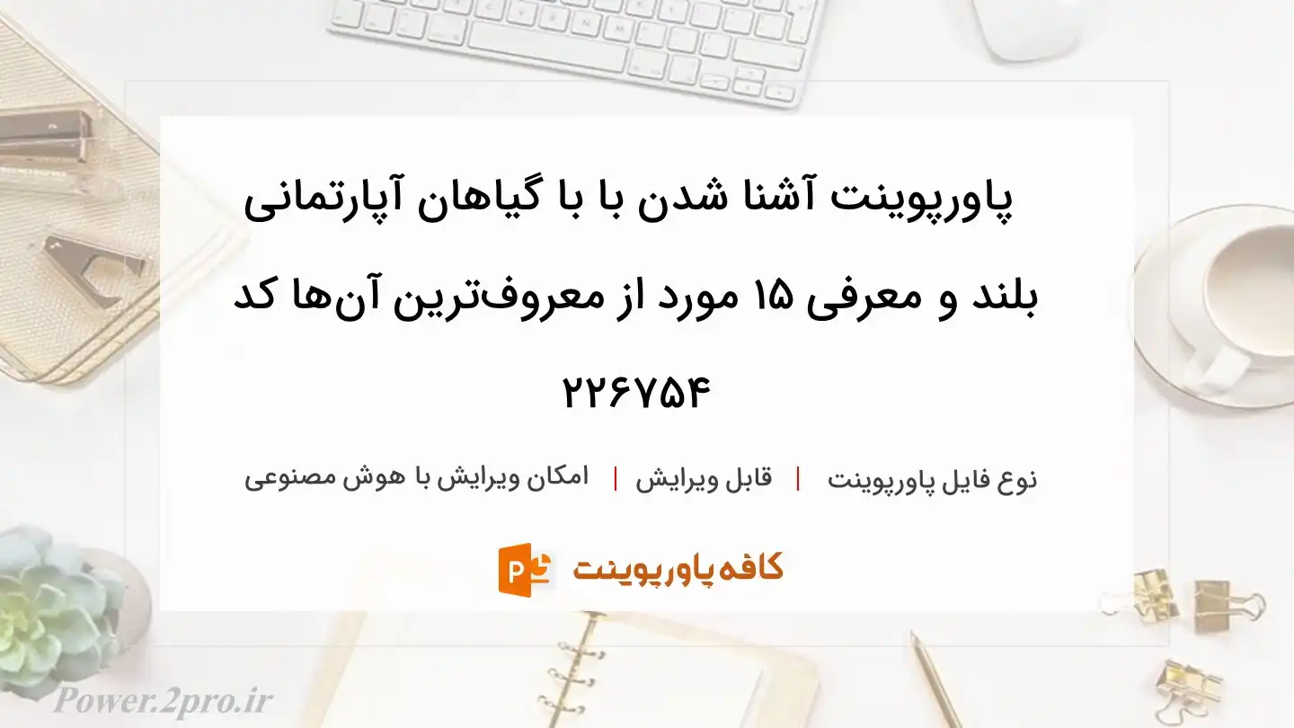 دانلود پاورپوینت آشنا شدن با با گیاهان آپارتمانی بلند و معرفی 15 مورد از معروف‌ترین آن‌ها کد 226754