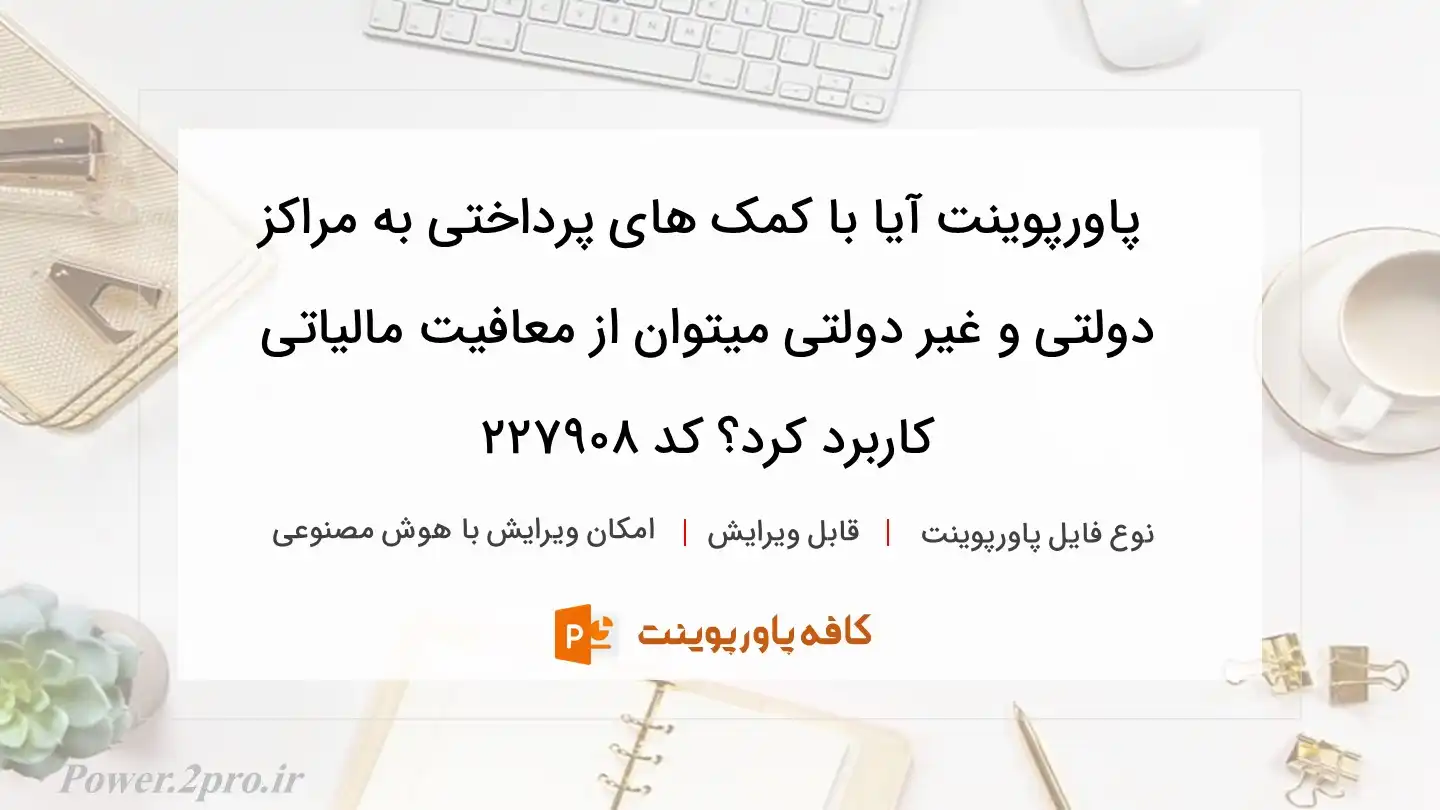 دانلود پاورپوینت آیا با کمک های پرداختی به مراکز دولتی و غیر دولتی میتوان از معافیت مالیاتی کاربرد کرد؟ کد 227908