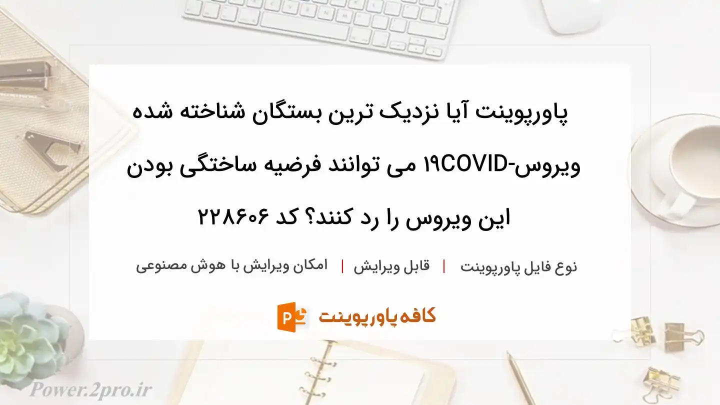 دانلود پاورپوینت آیا نزدیک ترین بستگان شناخته شده ویروسCOVID-19 می توانند فرضیه ساختگی بودن این ویروس را رد کنند؟ کد 228606