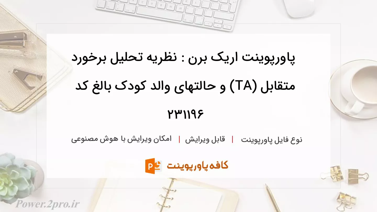 دانلود پاورپوینت اریک برن : نظریه تحلیل برخورد متقابل (TA) و حالتهای والد کودک بالغ کد 231196