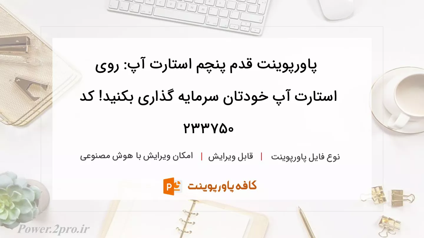 دانلود پاورپوینت قدم پنچم استارت آپ: روی استارت آپ خودتان سرمایه گذاری بکنید! کد 233750