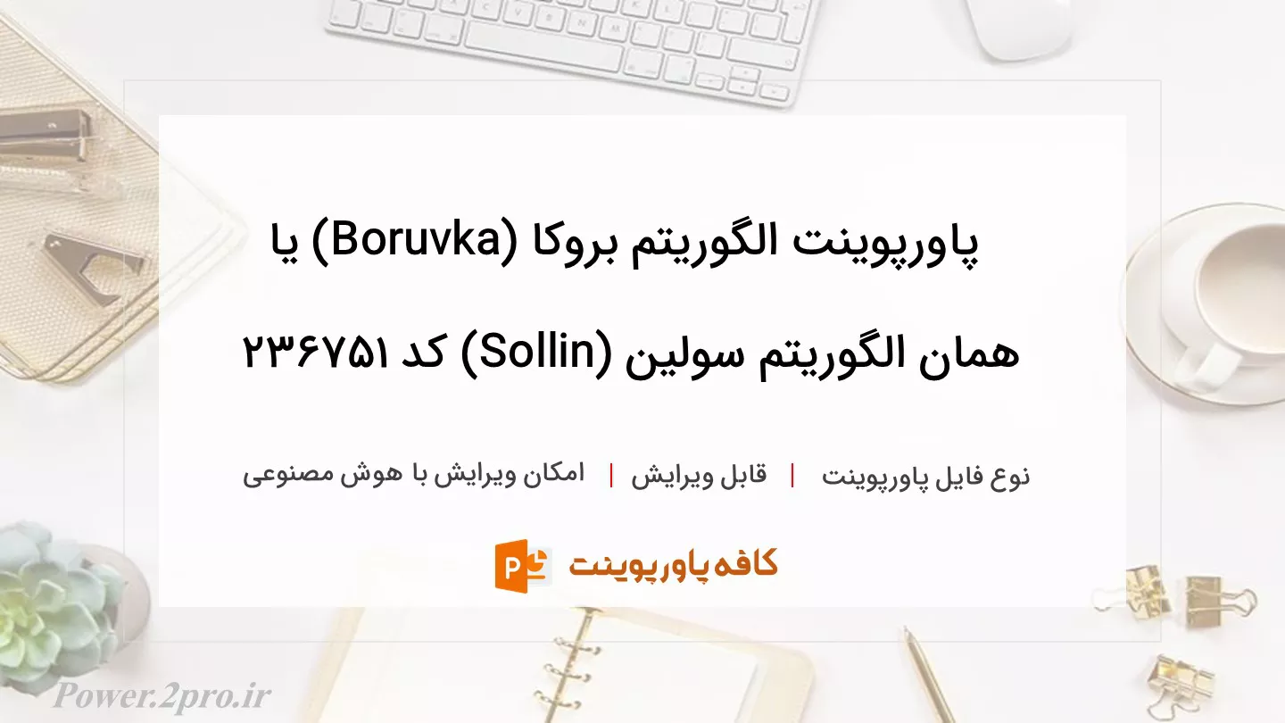 دانلود پاورپوینت الگوریتم بروکا (Boruvka) یا همان الگوریتم سولین (Sollin) کد 236751