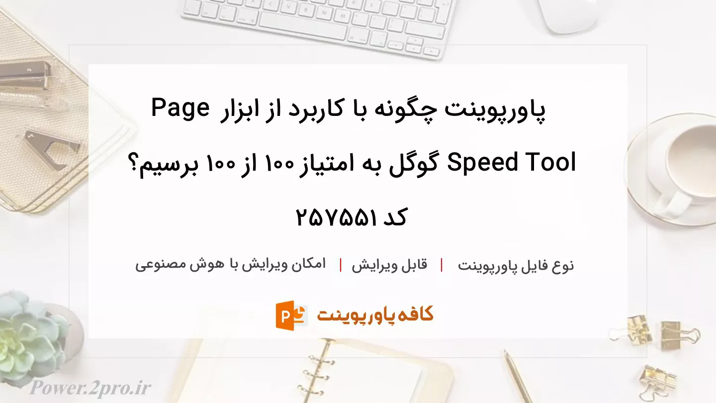 دانلود پاورپوینت چگونه با کاربرد از ابزار Page Speed Tool گوگل به امتیاز 100 از 100 برسیم؟ کد 257551