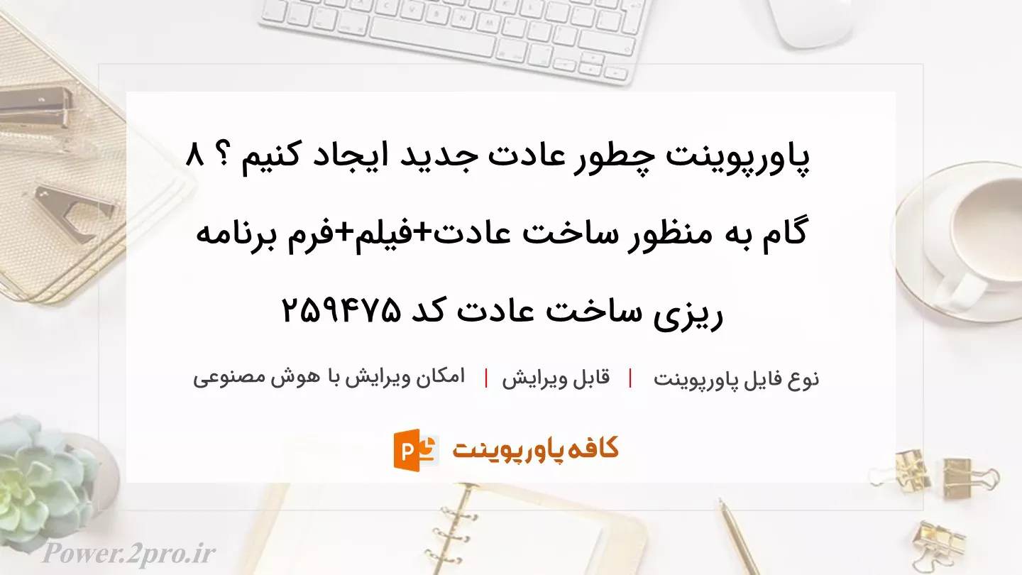 دانلود پاورپوینت چطور عادت جدید ایجاد کنیم ؟ 8 گام به منظور ساخت عادت+فیلم+فرم برنامه ریزی ساخت عادت کد 259475