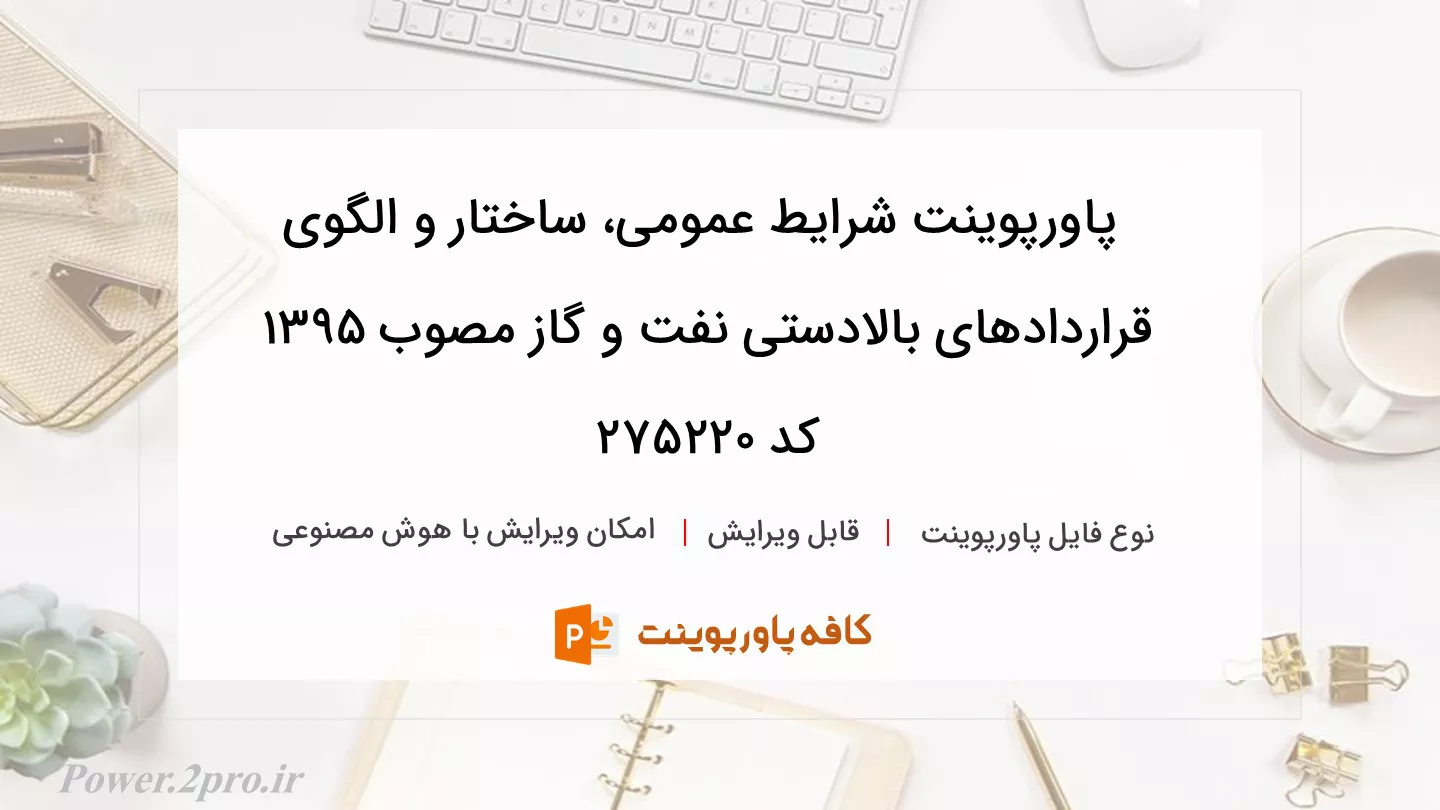 دانلود پاورپوینت شرایط عمومی، ساختار و الگوی قراردادهای بالادستی نفت و گاز مصوب ۱۳۹۵ کد 275220