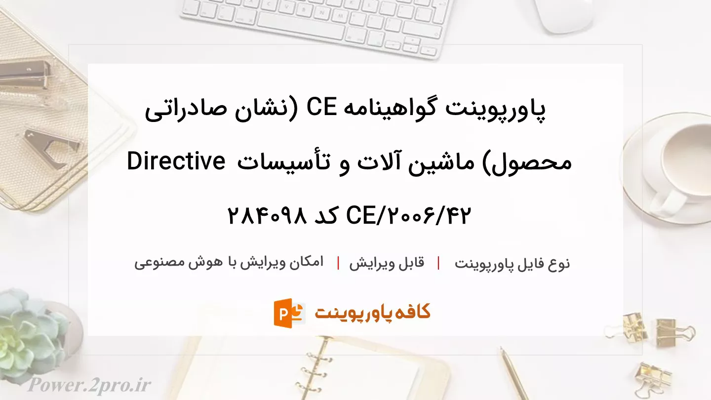 دانلود پاورپوینت گواهینامه CE (نشان صادراتی محصول) ماشین آلات و تأسیسات Directive 2006/42/EC کد 284098