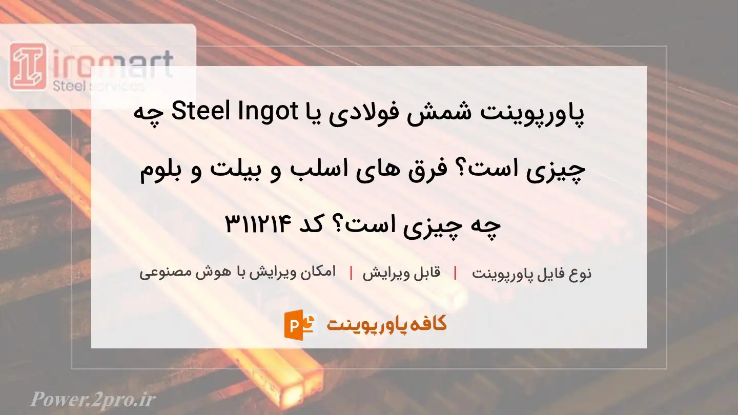 دانلود پاورپوینت شمش فولادی یا Steel Ingot چه چیزی است؟ فرق های اسلب و بیلت و بلوم چه چیزی است؟ کد 311214