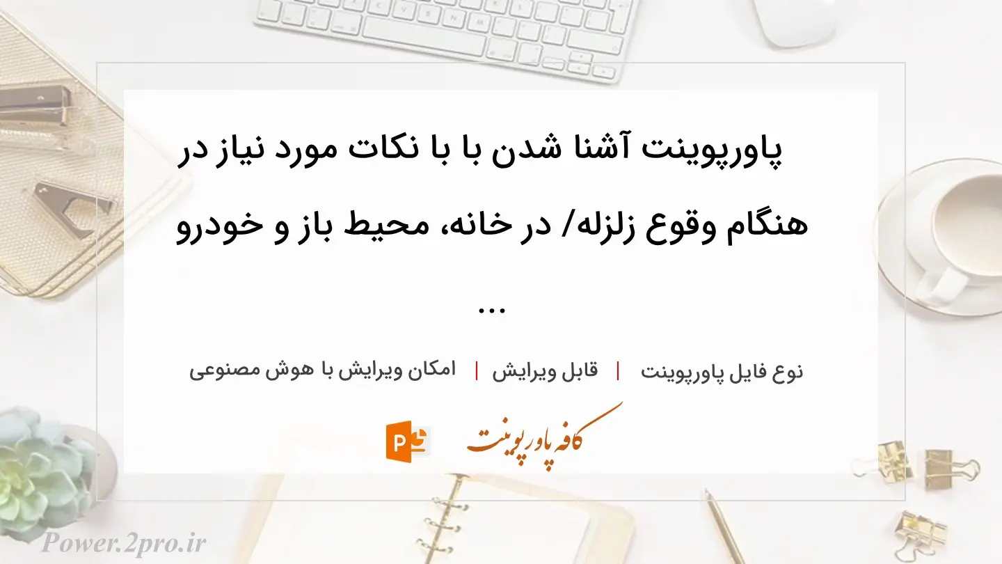  دانلود پاورپوینت آشنا شدن با با نکات مورد نیاز در هنگام وقوع زلزله/ در خانه، محیط باز و خودرو ... 