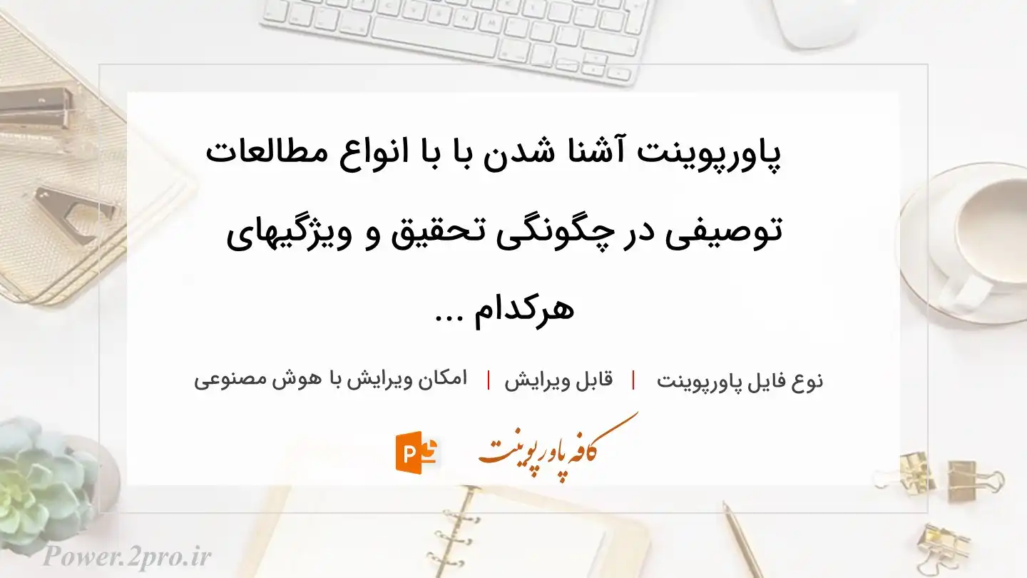  دانلود پاورپوینت آشنا شدن با با انواع مطالعات توصیفی در چگونگی تحقیق و ویژگیهای هرکدام ... 
