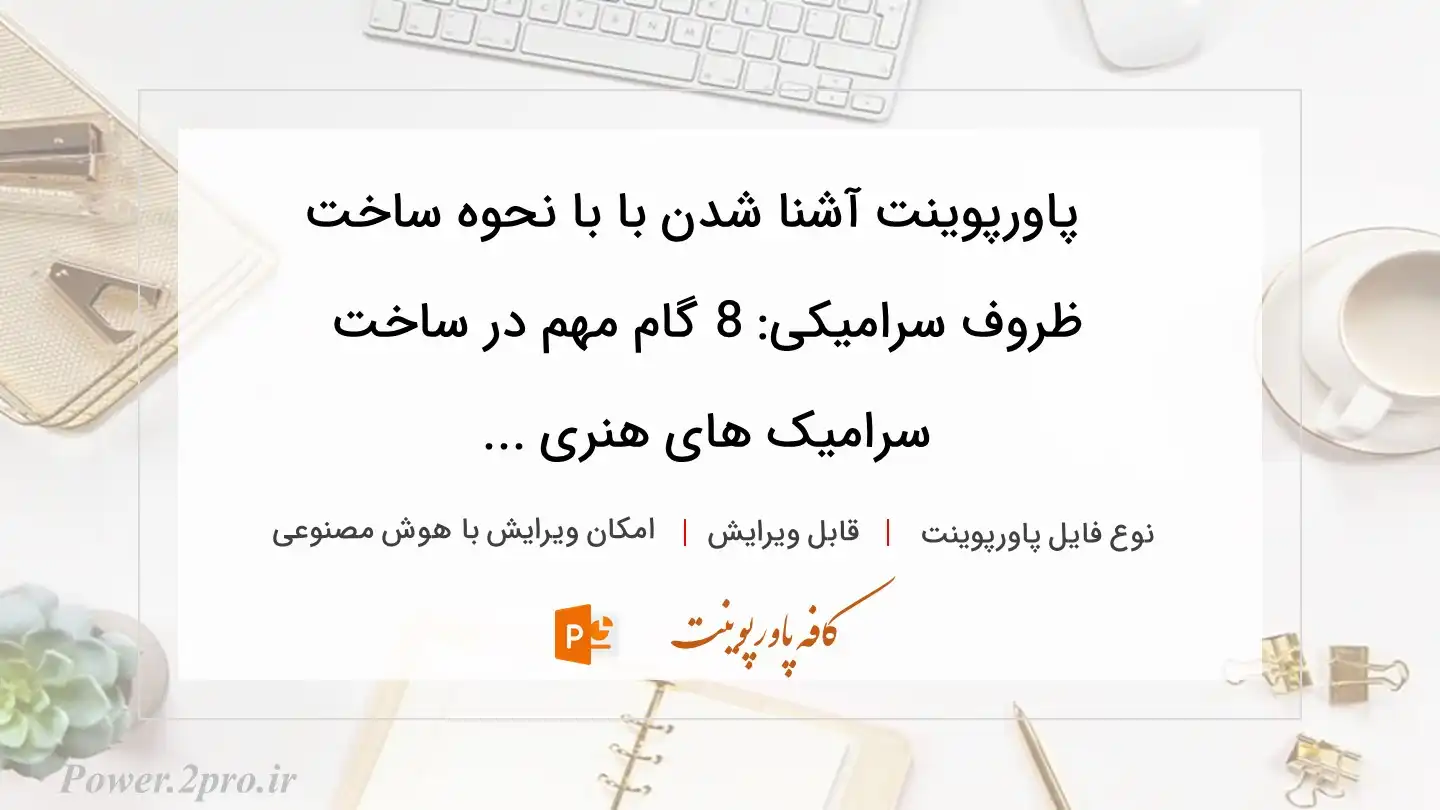  دانلود پاورپوینت آشنا شدن با با نحوه ساخت ظروف سرامیکی: 8 گام مهم در ساخت سرامیک های هنری ... 