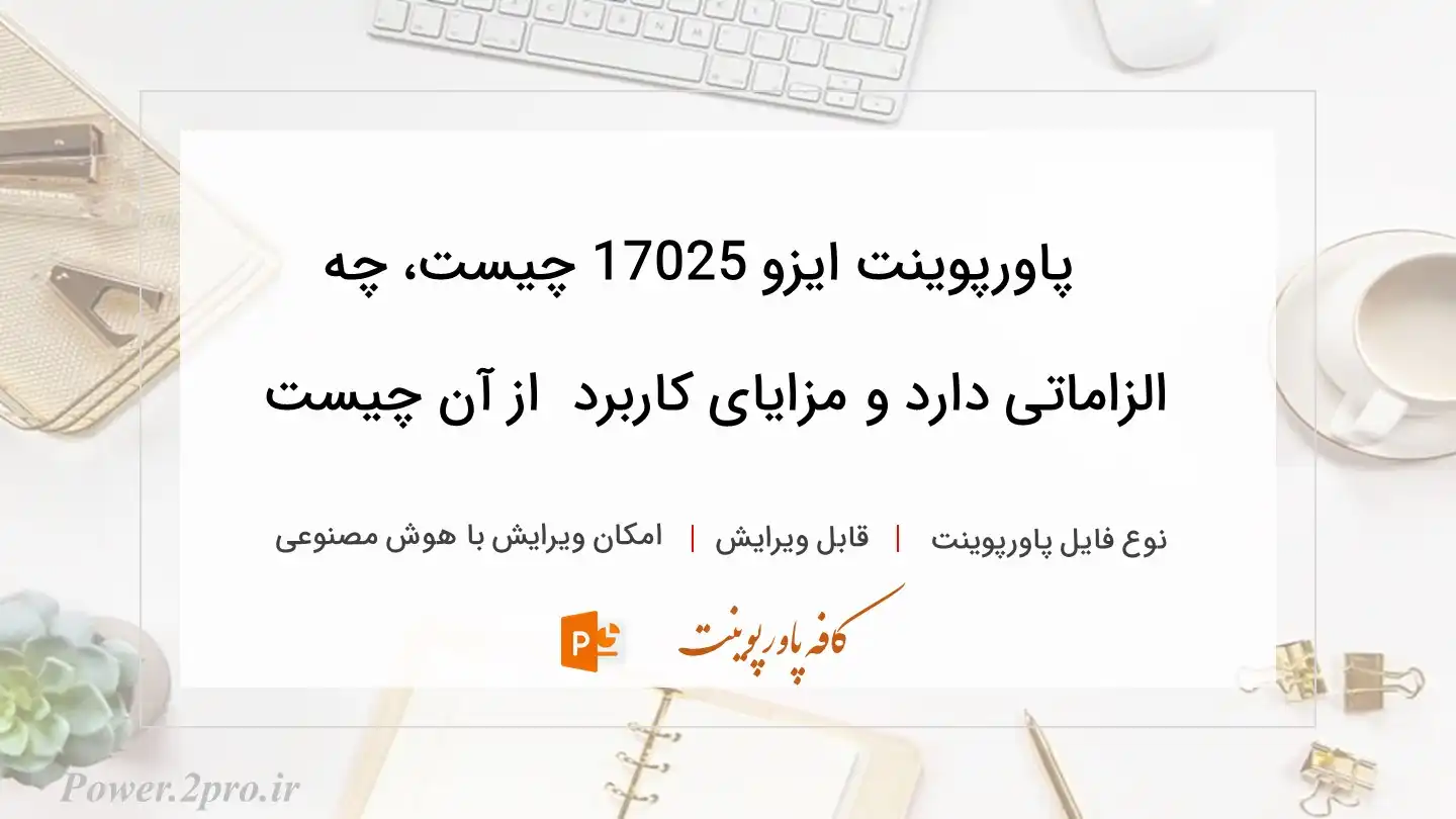  دانلود پاورپوینت ایزو 17025 چیست، چه الزاماتی دارد و مزایای کاربرد  از آن چیست
