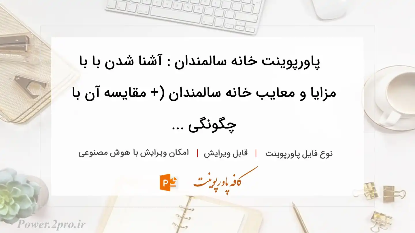  دانلود پاورپوینت خانه سالمندان : آشنا شدن با با مزایا و معایب خانه سالمندان (+ مقایسه آن با چگونگی ... 