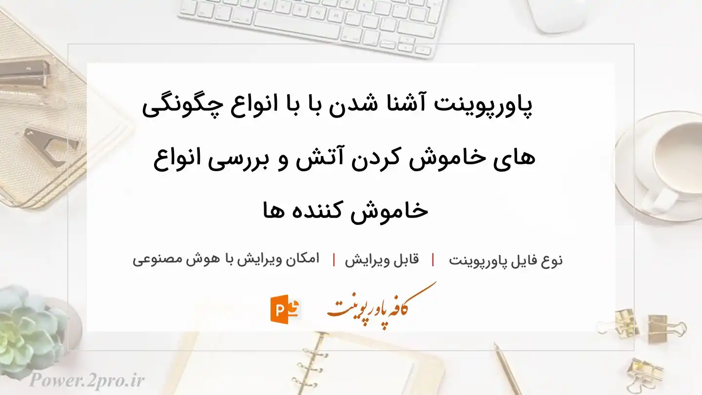  دانلود پاورپوینت آشنا شدن با با انواع چگونگی های خاموش کردن آتش و بررسی انواع خاموش کننده ها 