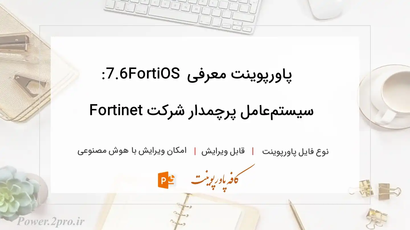  دانلود پاورپوینت معرفی FortiOS 7.6: سیستم‌عامل پرچمدار شرکت Fortinet 