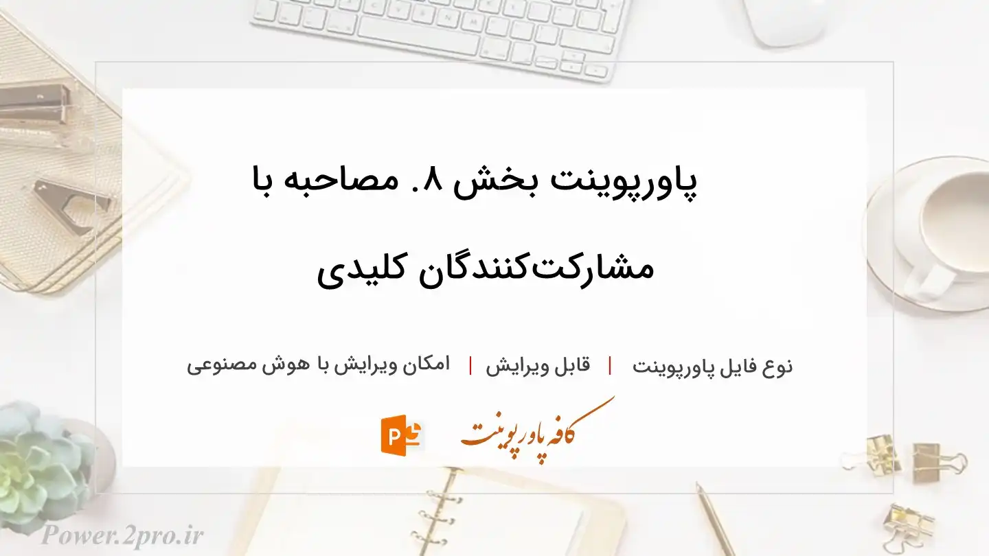  دانلود پاورپوینت بخش ۸. مصاحبه با مشارکت‌کنندگان کلیدی 