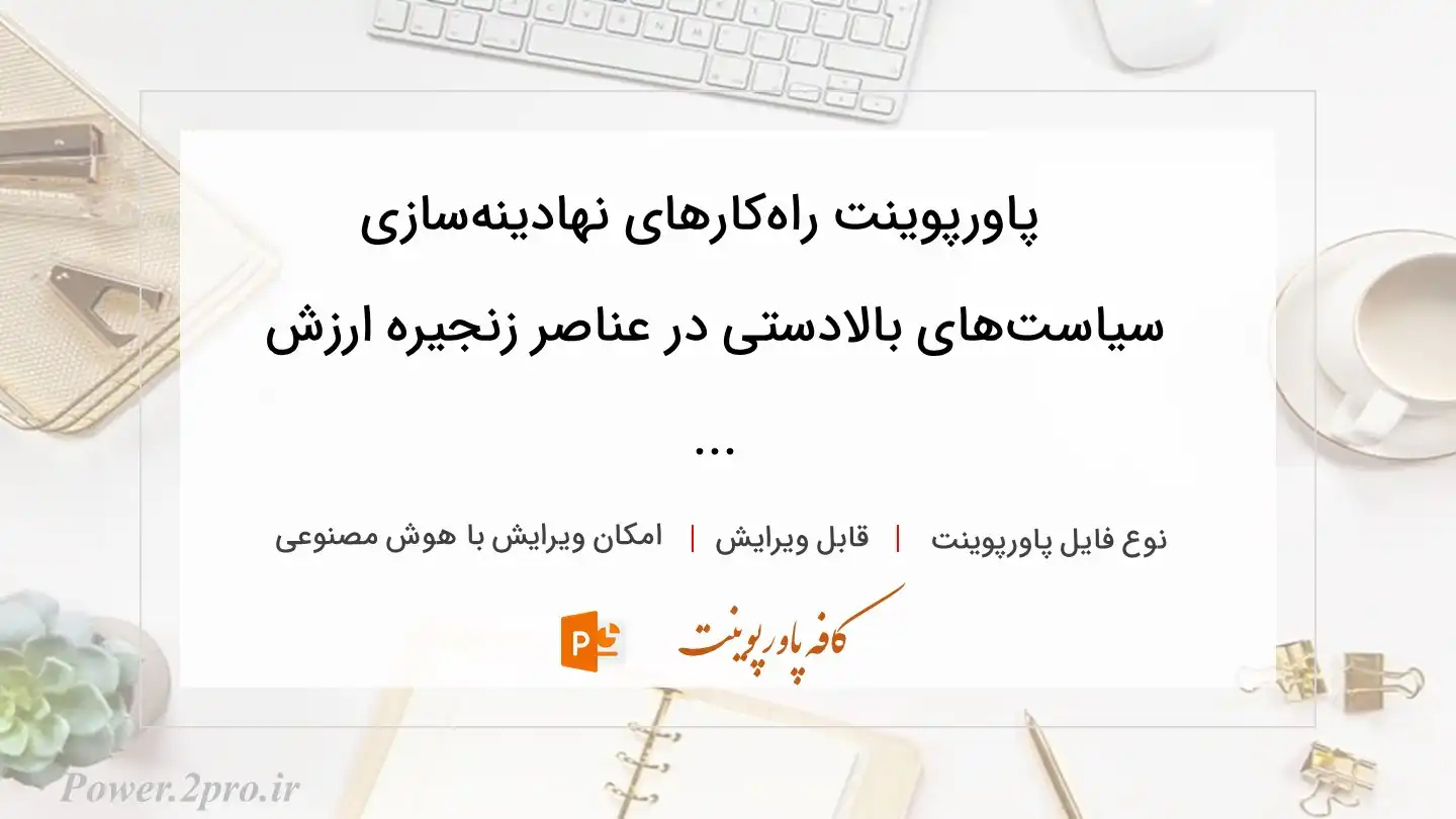  دانلود پاورپوینت راه‌کارهای نهادینه‌سازی سیاست‌های بالادستی در عناصر زنجیره ارزش ... 