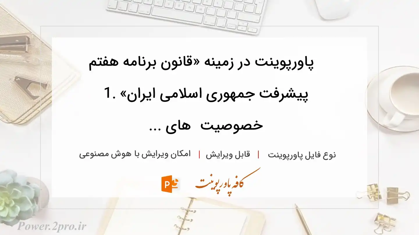  دانلود پاورپوینت در زمینه «قانون برنامه هفتم پیشرفت جمهوری اسلامی ایران» .1 خصوصیت  های ... 