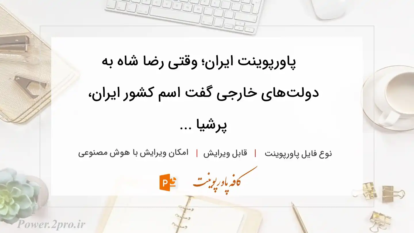  دانلود پاورپوینت ایران؛ وقتی رضا شاه به دولت‌های خارجی گفت اسم کشور ایران، پرشیا ... 