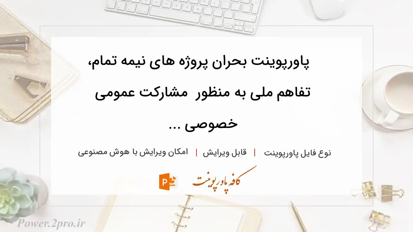  دانلود پاورپوینت بحران پروژه های نیمه تمام، تفاهم ملی به منظور  مشارکت عمومی خصوصی ... 