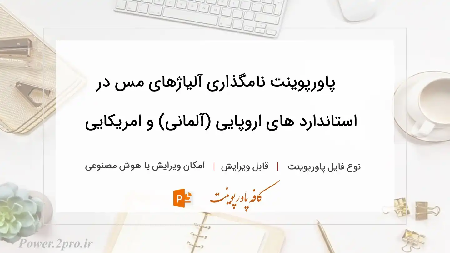  دانلود پاورپوینت نامگذاری آلیاژهای مس در استاندارد های اروپایی (آلمانی) و امریکایی 